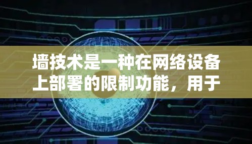 墙技术是一种在网络设备上部署的限制功能，用于阻止特定网站或资源的访问。它通过客户端配置或网络请求来实现，适用于多种场景，如安全网站的限制、资源管理等。以下是对墙技术的详细总结