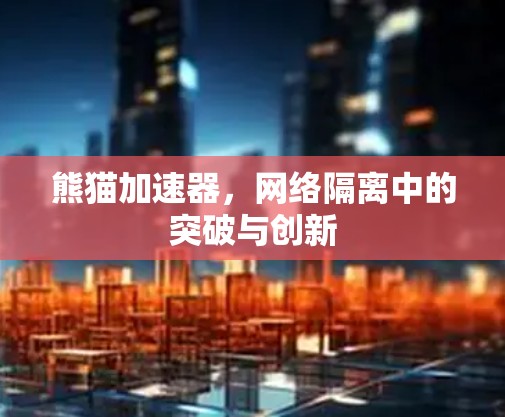 熊猫加速器，网络隔离中的突破与创新