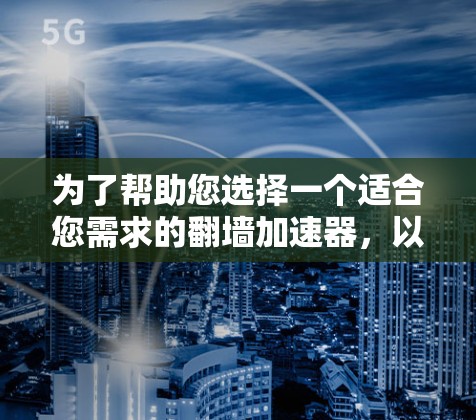 为了帮助您选择一个适合您需求的翻墙加速器，以下是一些综合考虑的因素和推荐方案