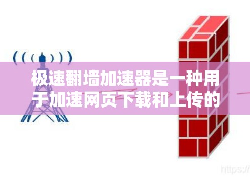 极速翻墙加速器是一种用于加速网页下载和上传的软件工具。它通过缓存和优化技术，帮助用户更快地访问网络资源，通常适用于那些需要快速下载或上传网页的人。以下是一些关于极速翻墙加速器的建议和注意事项
