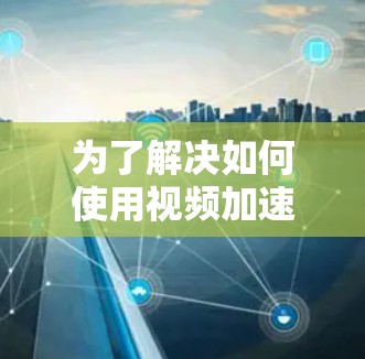 为了解决如何使用视频加速器翻墙的问题，以下是一个清晰的步骤指南