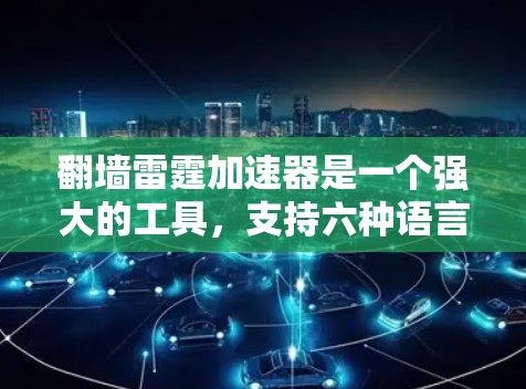 翻墙雷霆加速器是一个强大的工具，支持六种语言，可以帮助用户快速下载文件和运行任务，但同时需要注意以下几点