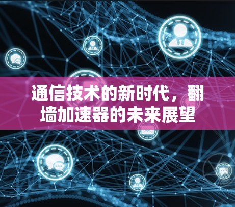 通信技术的新时代，翻墙加速器的未来展望