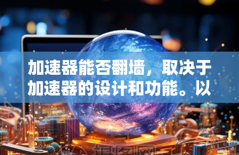 加速器能否翻墙，取决于加速器的设计和功能。以下是对这一问题的总结