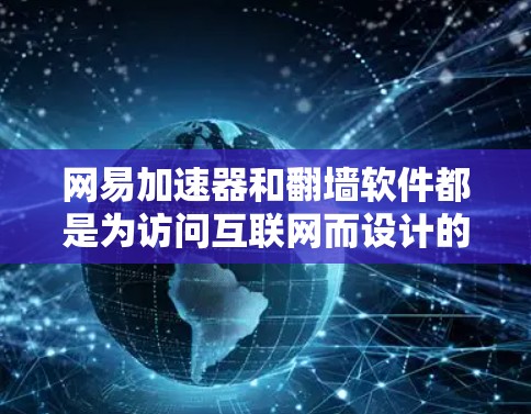 网易加速器和翻墙软件都是为访问互联网而设计的工具，但它们的目标和功能有所不同。以下是对它们的详细比较