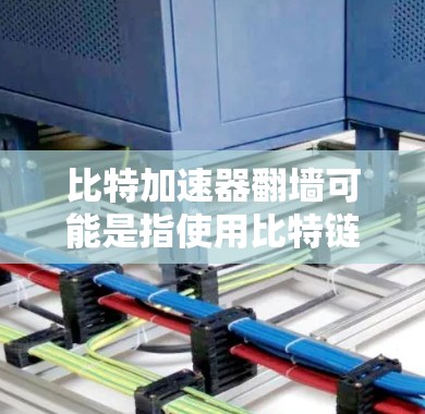 比特加速器翻墙可能是指使用比特链（BitNet）作为安全网络的方式，通过翻墙进入比特链所在的网络，进行数据加速和处理。以下是详细的信息