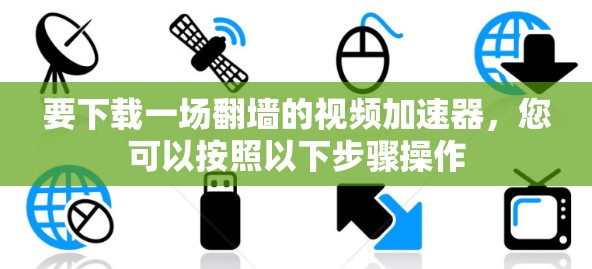 要下载一场翻墙的视频加速器，您可以按照以下步骤操作