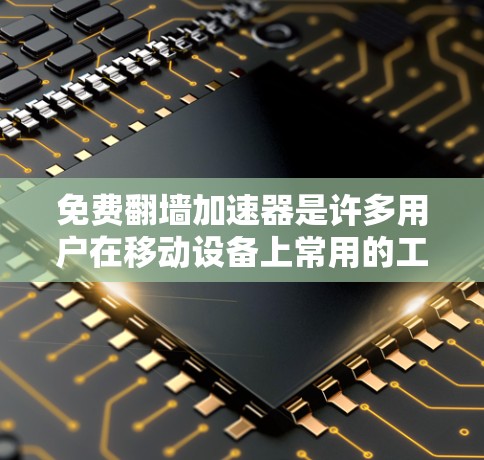 免费翻墙加速器是许多用户在移动设备上常用的工具，能够快速将文件从移动设备上传到另一个存储介质，提升文件传输和下载效率。以下是几个常用的免费翻墙加速器