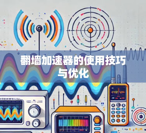 翻墙加速器的使用技巧与优化