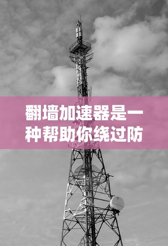 翻墙加速器是一种帮助你绕过防火墙或加速浏览器访问网站的工具。以下是一些可靠、稳定的翻墙加速器推荐