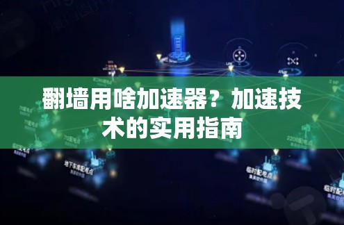 翻墙用啥加速器？加速技术的实用指南