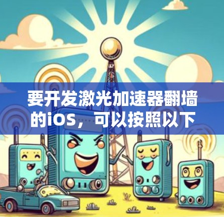 要开发激光加速器翻墙的iOS，可以按照以下步骤进行