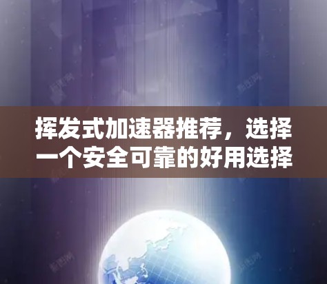 挥发式加速器推荐，选择一个安全可靠的好用选择