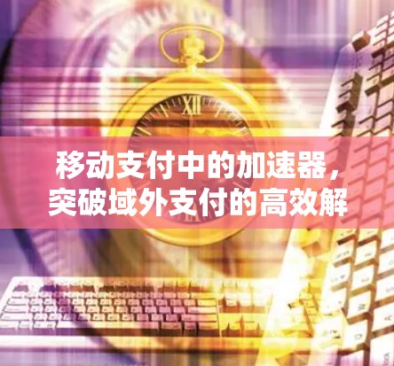 移动支付中的加速器，突破域外支付的高效解决方案