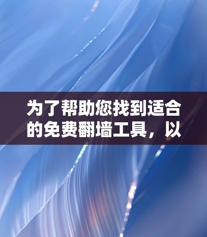 为了帮助您找到适合的免费翻墙工具，以下是一些关键点和推荐