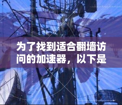 为了找到适合翻墙访问的加速器,以下是一些步骤性的建议 为了找到适合翻墙访问的加速器,以下是一些步骤性的建议