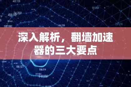 深入解析，翻墙加速器的三大要点