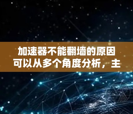 加速器不能翻墙的原因可以从多个角度分析，主要包括以下几点