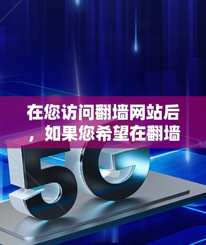 在您访问翻墙网站后，如果您希望在翻墙网站上使用加速器，以下是一些步骤指南