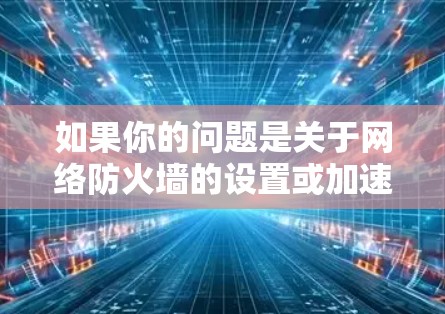 如果你的问题是关于网络防火墙的设置或加速器使用，以下是一些可能的解决方案