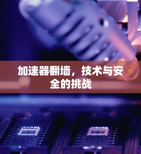 加速器翻墙，技术与安全的挑战