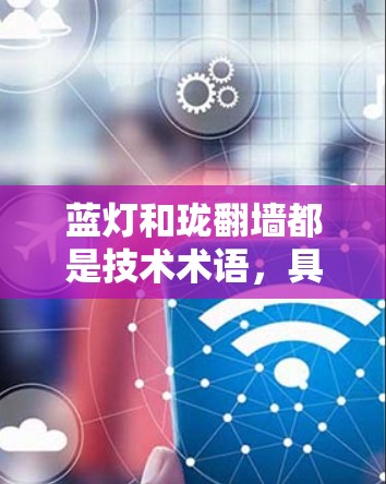 蓝灯和珑翻墙都是技术术语，具体含义可能因上下文而异。以下是对蓝灯网络加速器（也可能指蓝灯珑翻墙加速器）的详细解析