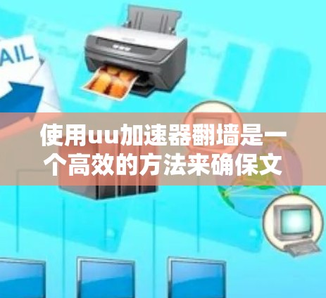 使用uu加速器翻墙是一个高效的方法来确保文件的安全性，避免文件被删除或跳过。以下是一个清晰的步骤指南