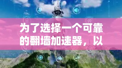为了选择一个可靠的翻墙加速器，以下是一步步的建议