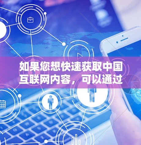 如果您想快速获取中国互联网内容，可以通过以下方式