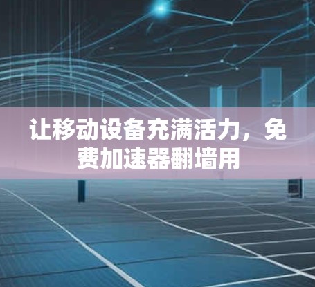 让移动设备充满活力，免费加速器翻墙用