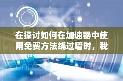 在探讨如何在加速器中使用免费方法绕过墙时，我们可以按照以下步骤进行