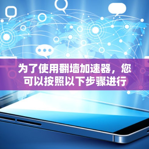 为了使用翻墙加速器，您可以按照以下步骤进行