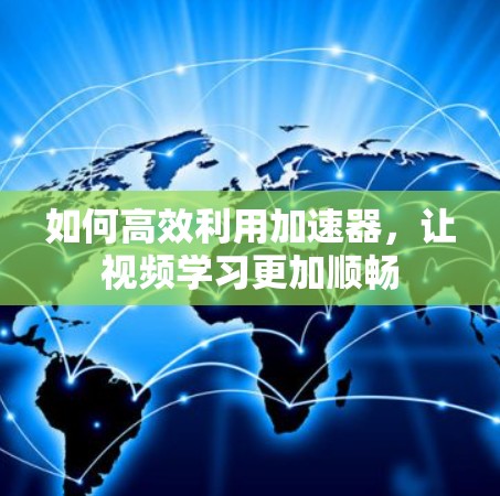 如何高效利用加速器，让视频学习更加顺畅