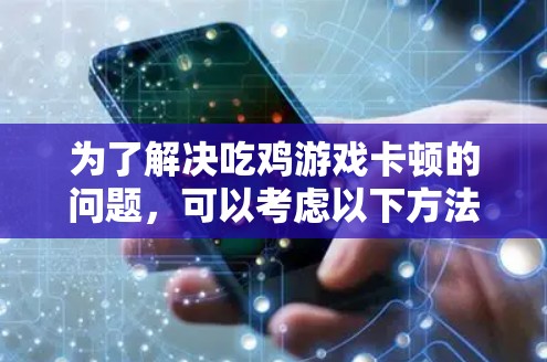 为了解决吃鸡游戏卡顿的问题，可以考虑以下方法