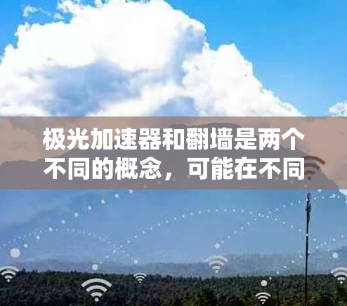 极光加速器和翻墙是两个不同的概念，可能在不同的领域有特定的含义。以下是对这两个概念的简要解释