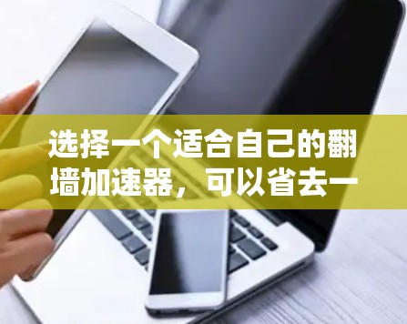 选择一个适合自己的翻墙加速器，可以省去一些时间，让数据更好地连接到服务器。以下是一些综合考虑的因素，帮助你找到最适合自己的加速器
