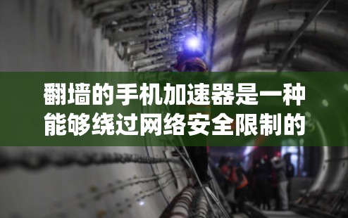 翻墙的手机加速器是一种能够绕过网络安全限制的工具，允许用户访问互联网。以下是一个分步指南，帮助您使用翻墙加速器