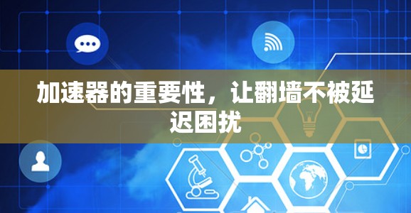 加速器的重要性，让翻墙不被延迟困扰