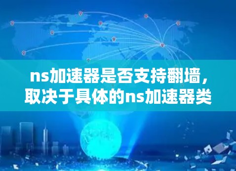 ns加速器是否支持翻墙，取决于具体的ns加速器类型和配置。以下是详细的分析和建议