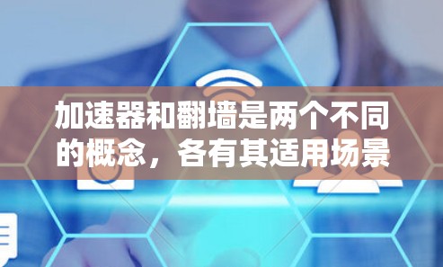加速器和翻墙是两个不同的概念，各有其适用场景。以下是它们的对比分析