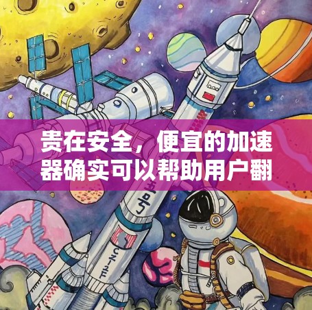 贵在安全，便宜的加速器确实可以帮助用户翻墙，但需谨慎使用，确保安全。以下是一步步的指南