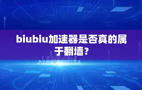 biubiu加速器是否真的属于翻墙？