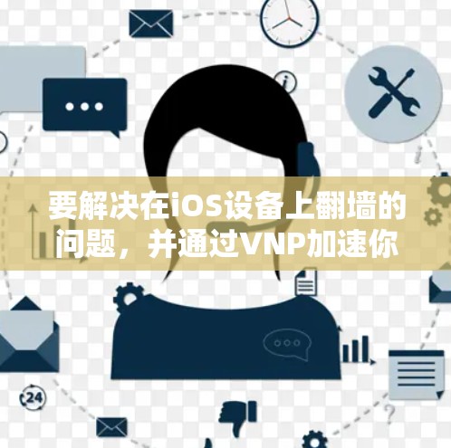 要解决在iOS设备上翻墙的问题，并通过VNP加速你的流量，可以按照以下步骤进行