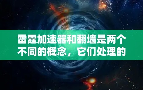 雷霆加速器和翻墙是两个不同的概念，它们处理的问题和用途并不直接相关