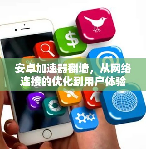 安卓加速器翻墙，从网络连接的优化到用户体验的提升