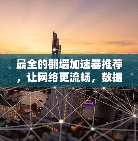 最全的翻墙加速器推荐，让网络更流畅，数据更安全！