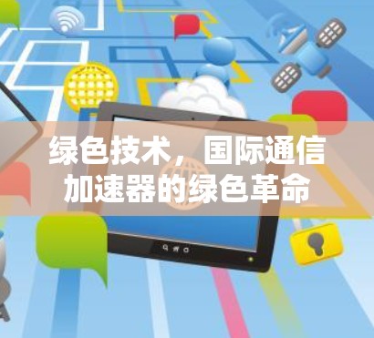 绿色技术，国际通信加速器的绿色革命