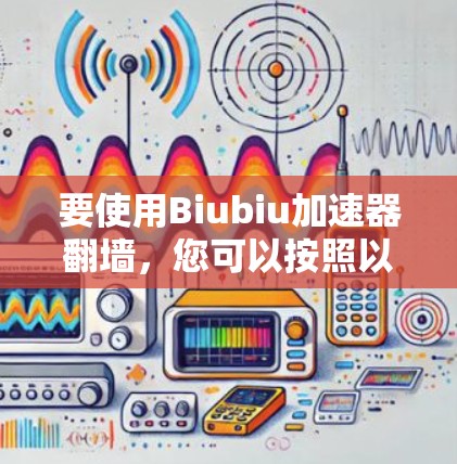 要使用Biubiu加速器翻墙，您可以按照以下步骤操作