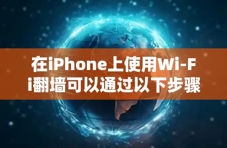 在iPhone上使用Wi-Fi翻墙可以通过以下步骤实现