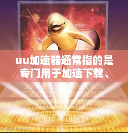 uu加速器通常指的是专门用于加速下载、视频观看等网站提供的加速工具。它主要通过网络加速技术来提升下载速度，避免因网络环境不佳导致的延迟或流畅度下降